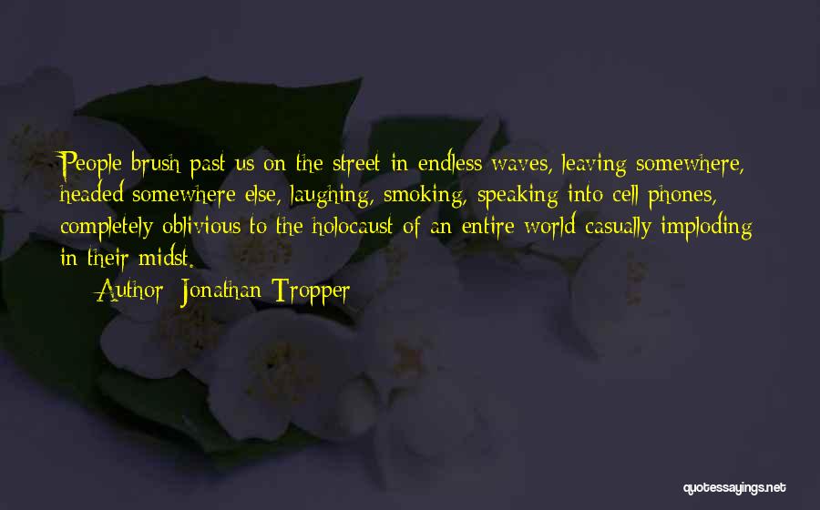 Jonathan Tropper Quotes: People Brush Past Us On The Street In Endless Waves, Leaving Somewhere, Headed Somewhere Else, Laughing, Smoking, Speaking Into Cell