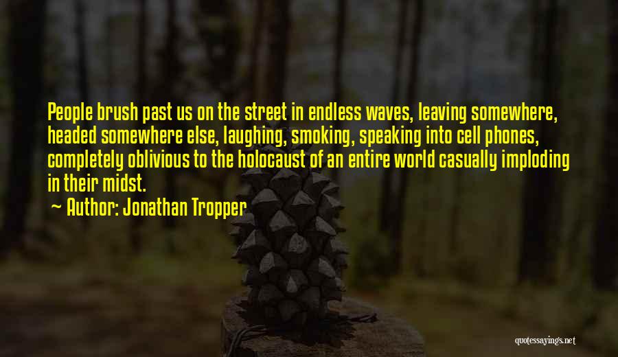 Jonathan Tropper Quotes: People Brush Past Us On The Street In Endless Waves, Leaving Somewhere, Headed Somewhere Else, Laughing, Smoking, Speaking Into Cell