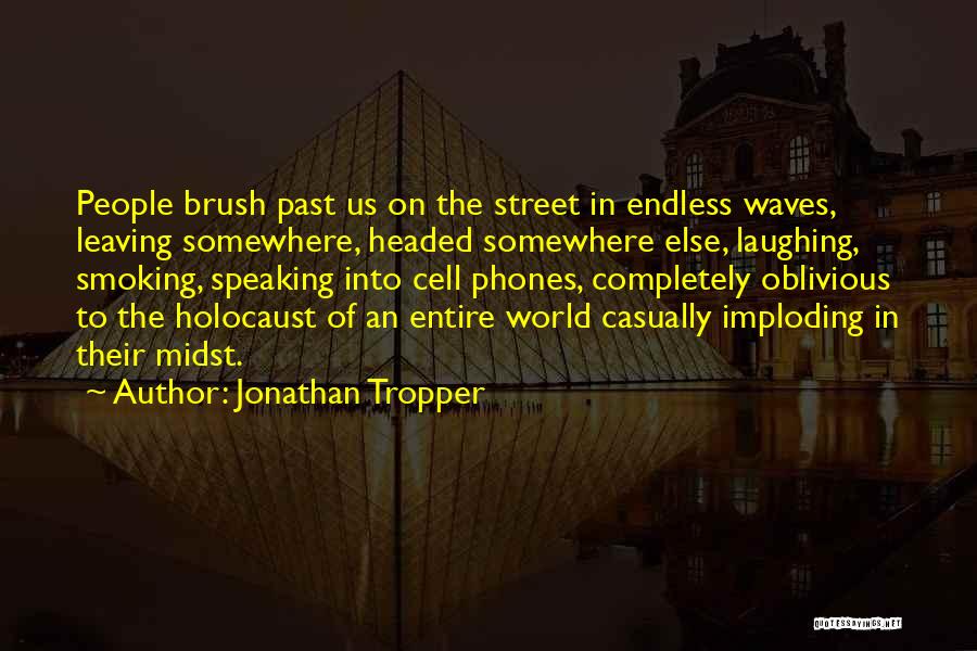 Jonathan Tropper Quotes: People Brush Past Us On The Street In Endless Waves, Leaving Somewhere, Headed Somewhere Else, Laughing, Smoking, Speaking Into Cell