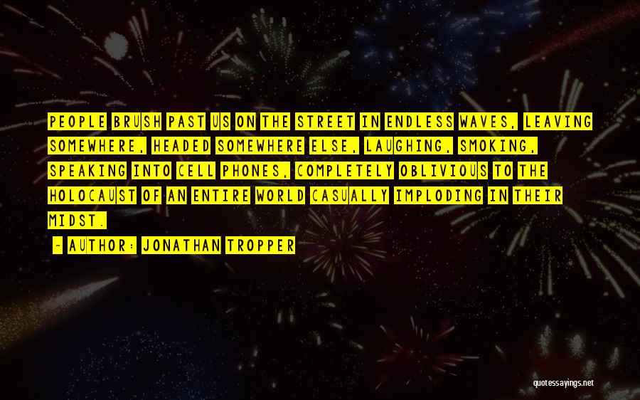 Jonathan Tropper Quotes: People Brush Past Us On The Street In Endless Waves, Leaving Somewhere, Headed Somewhere Else, Laughing, Smoking, Speaking Into Cell