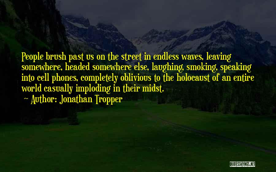 Jonathan Tropper Quotes: People Brush Past Us On The Street In Endless Waves, Leaving Somewhere, Headed Somewhere Else, Laughing, Smoking, Speaking Into Cell