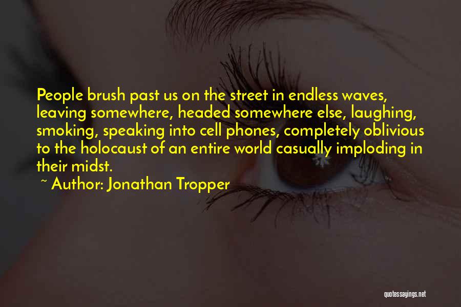 Jonathan Tropper Quotes: People Brush Past Us On The Street In Endless Waves, Leaving Somewhere, Headed Somewhere Else, Laughing, Smoking, Speaking Into Cell