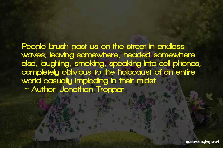 Jonathan Tropper Quotes: People Brush Past Us On The Street In Endless Waves, Leaving Somewhere, Headed Somewhere Else, Laughing, Smoking, Speaking Into Cell