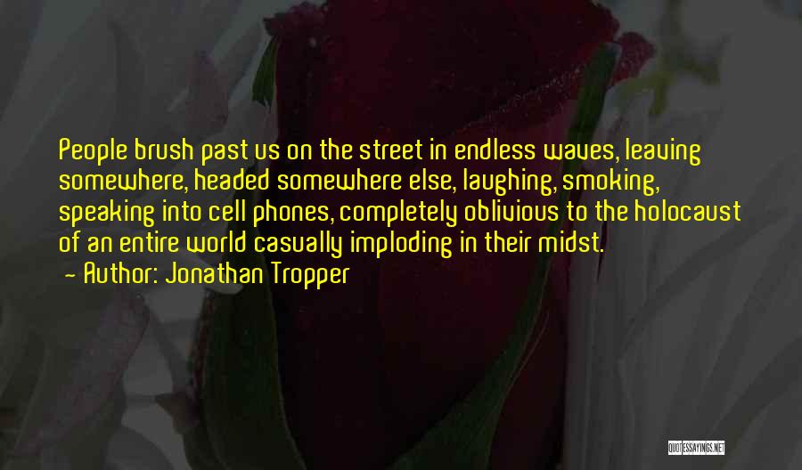 Jonathan Tropper Quotes: People Brush Past Us On The Street In Endless Waves, Leaving Somewhere, Headed Somewhere Else, Laughing, Smoking, Speaking Into Cell