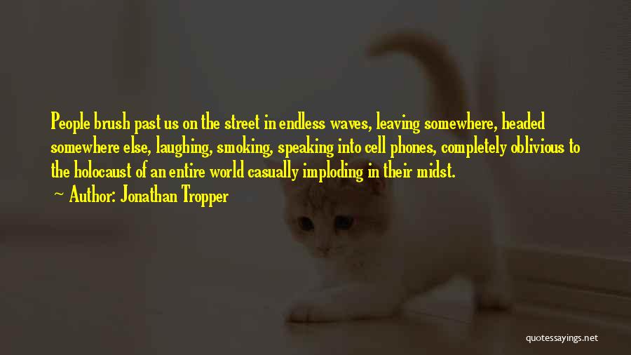 Jonathan Tropper Quotes: People Brush Past Us On The Street In Endless Waves, Leaving Somewhere, Headed Somewhere Else, Laughing, Smoking, Speaking Into Cell