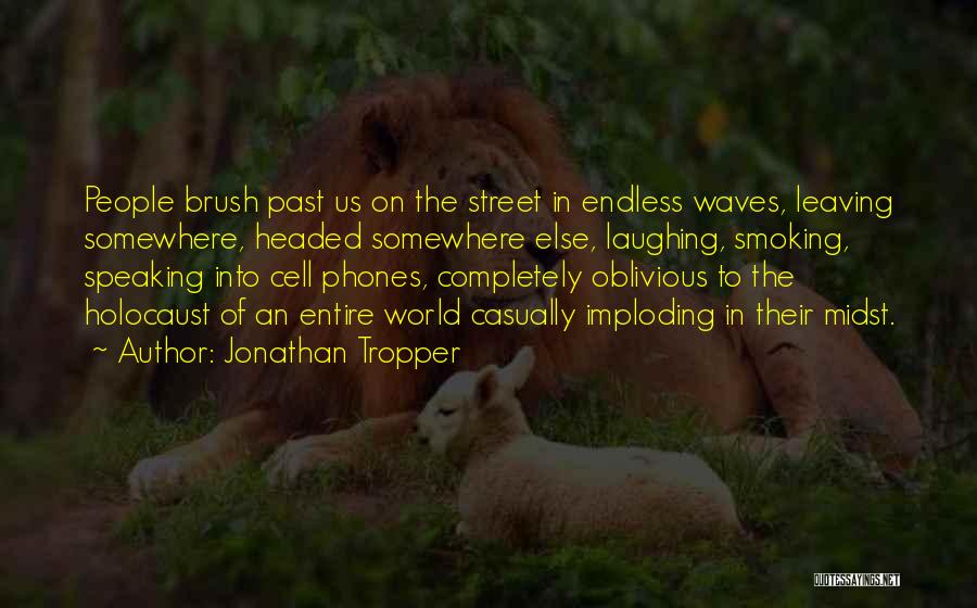 Jonathan Tropper Quotes: People Brush Past Us On The Street In Endless Waves, Leaving Somewhere, Headed Somewhere Else, Laughing, Smoking, Speaking Into Cell