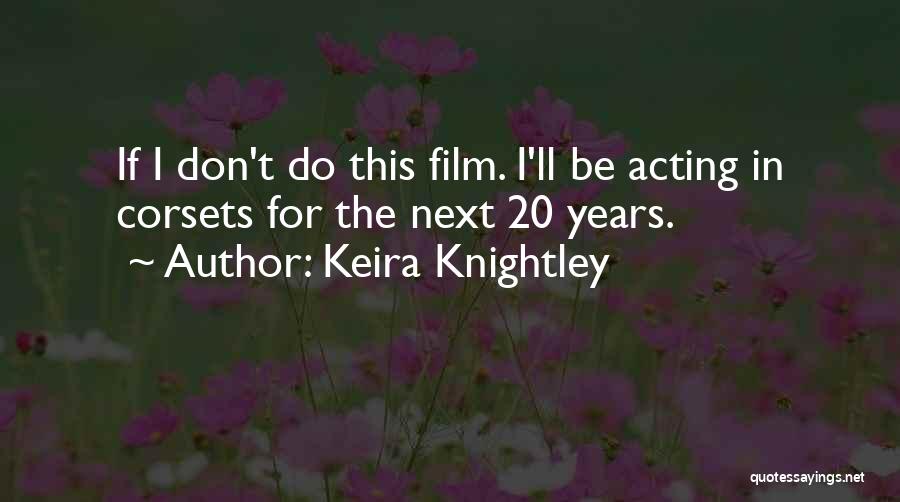 Keira Knightley Quotes: If I Don't Do This Film. I'll Be Acting In Corsets For The Next 20 Years.