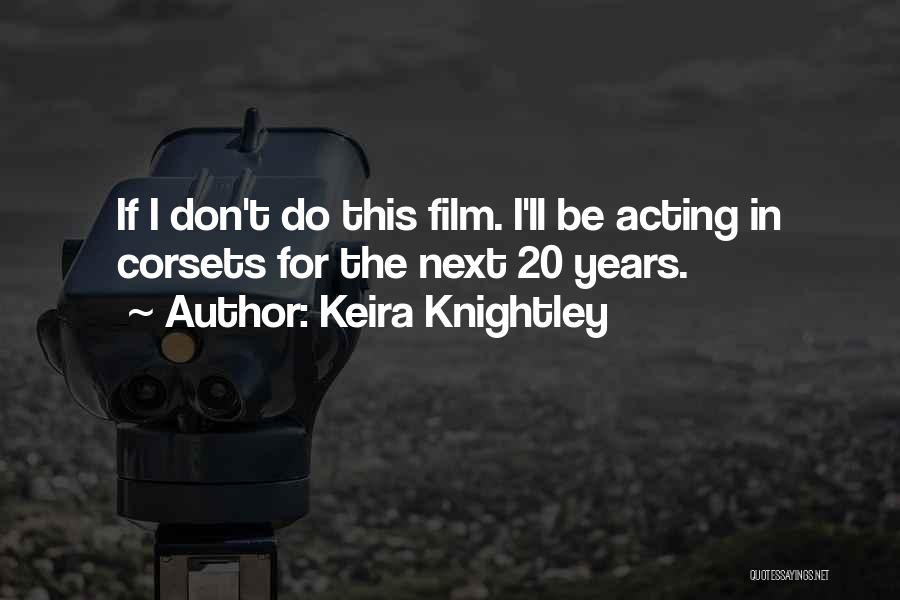 Keira Knightley Quotes: If I Don't Do This Film. I'll Be Acting In Corsets For The Next 20 Years.