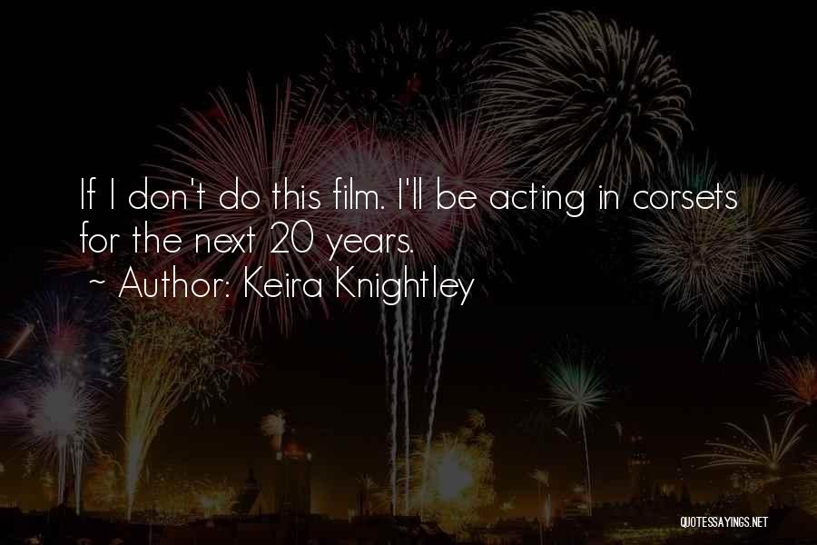 Keira Knightley Quotes: If I Don't Do This Film. I'll Be Acting In Corsets For The Next 20 Years.