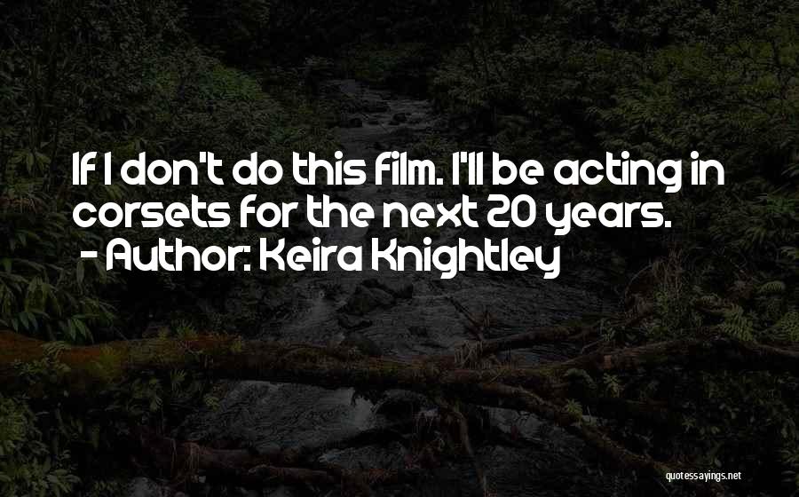 Keira Knightley Quotes: If I Don't Do This Film. I'll Be Acting In Corsets For The Next 20 Years.