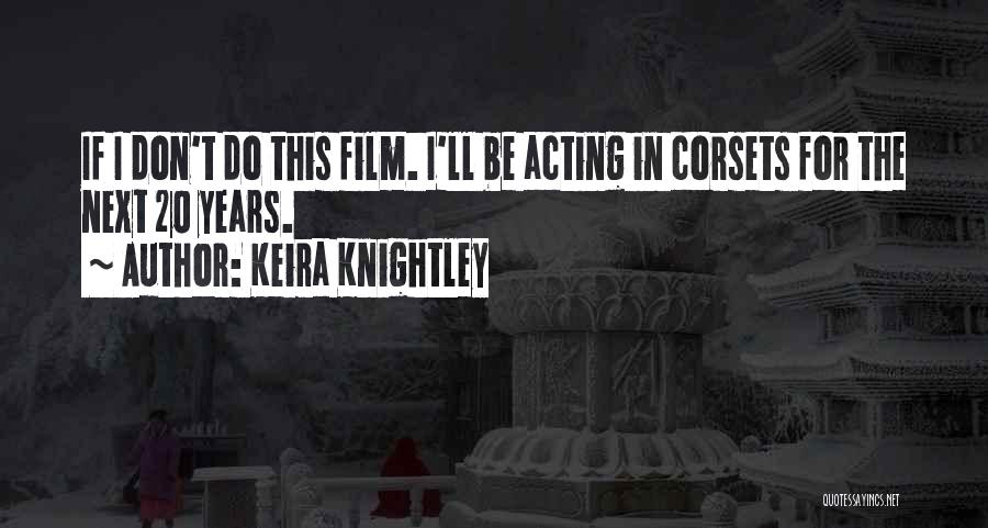 Keira Knightley Quotes: If I Don't Do This Film. I'll Be Acting In Corsets For The Next 20 Years.