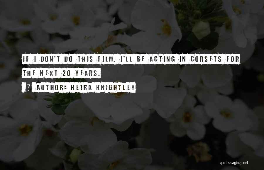 Keira Knightley Quotes: If I Don't Do This Film. I'll Be Acting In Corsets For The Next 20 Years.