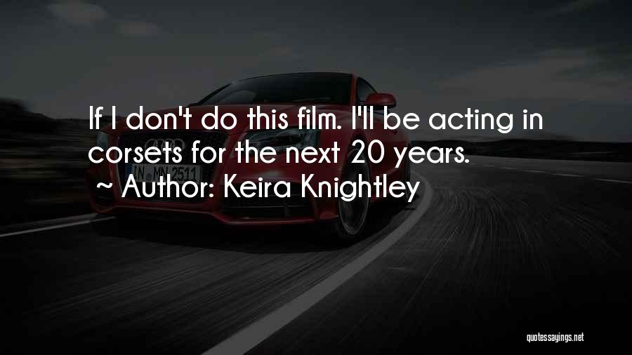 Keira Knightley Quotes: If I Don't Do This Film. I'll Be Acting In Corsets For The Next 20 Years.