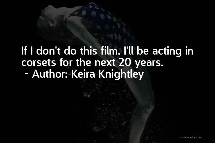 Keira Knightley Quotes: If I Don't Do This Film. I'll Be Acting In Corsets For The Next 20 Years.