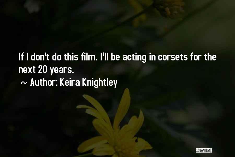 Keira Knightley Quotes: If I Don't Do This Film. I'll Be Acting In Corsets For The Next 20 Years.