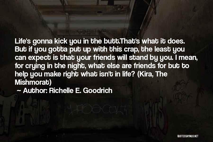 Richelle E. Goodrich Quotes: Life's Gonna Kick You In The Butt.that's What It Does. But If You Gotta Put Up With This Crap, The