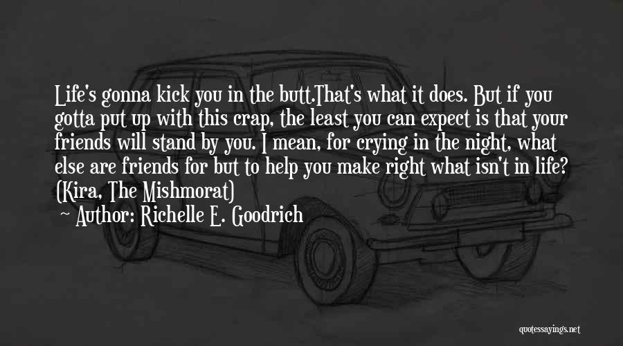 Richelle E. Goodrich Quotes: Life's Gonna Kick You In The Butt.that's What It Does. But If You Gotta Put Up With This Crap, The