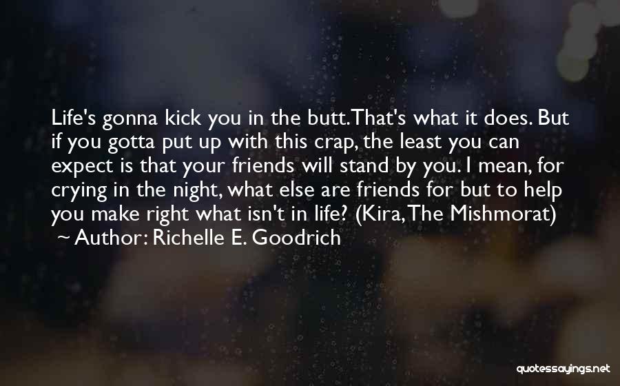 Richelle E. Goodrich Quotes: Life's Gonna Kick You In The Butt.that's What It Does. But If You Gotta Put Up With This Crap, The