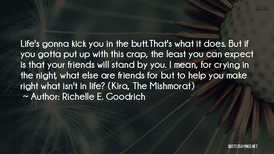 Richelle E. Goodrich Quotes: Life's Gonna Kick You In The Butt.that's What It Does. But If You Gotta Put Up With This Crap, The