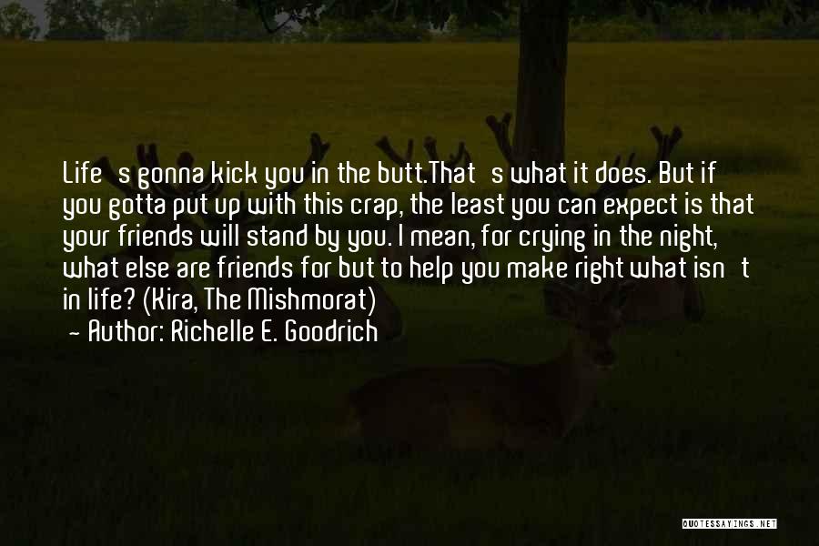 Richelle E. Goodrich Quotes: Life's Gonna Kick You In The Butt.that's What It Does. But If You Gotta Put Up With This Crap, The