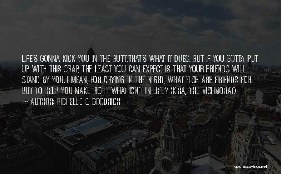 Richelle E. Goodrich Quotes: Life's Gonna Kick You In The Butt.that's What It Does. But If You Gotta Put Up With This Crap, The