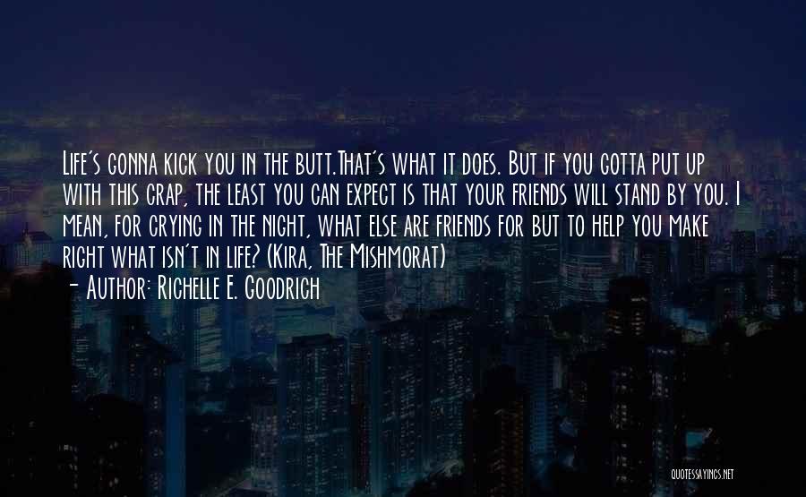 Richelle E. Goodrich Quotes: Life's Gonna Kick You In The Butt.that's What It Does. But If You Gotta Put Up With This Crap, The