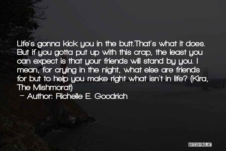 Richelle E. Goodrich Quotes: Life's Gonna Kick You In The Butt.that's What It Does. But If You Gotta Put Up With This Crap, The