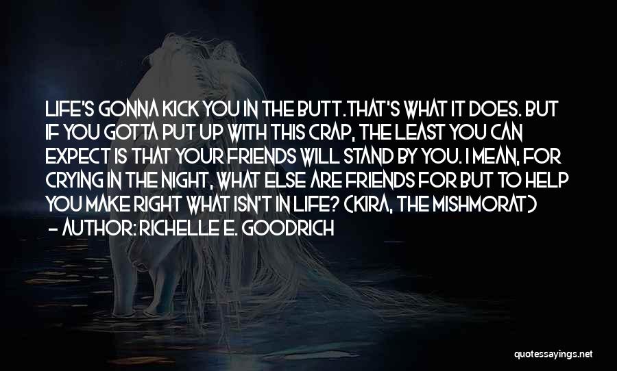 Richelle E. Goodrich Quotes: Life's Gonna Kick You In The Butt.that's What It Does. But If You Gotta Put Up With This Crap, The