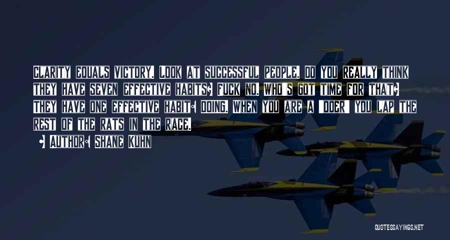 Shane Kuhn Quotes: Clarity Equals Victory. Look At Successful People. Do You Really Think They Have Seven Effective Habits? Fuck No. Who's Got