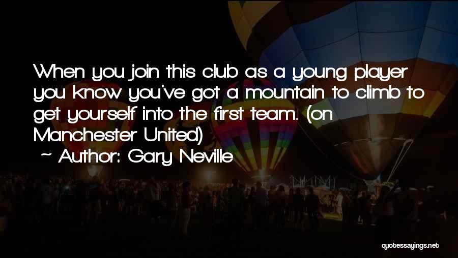 Gary Neville Quotes: When You Join This Club As A Young Player You Know You've Got A Mountain To Climb To Get Yourself
