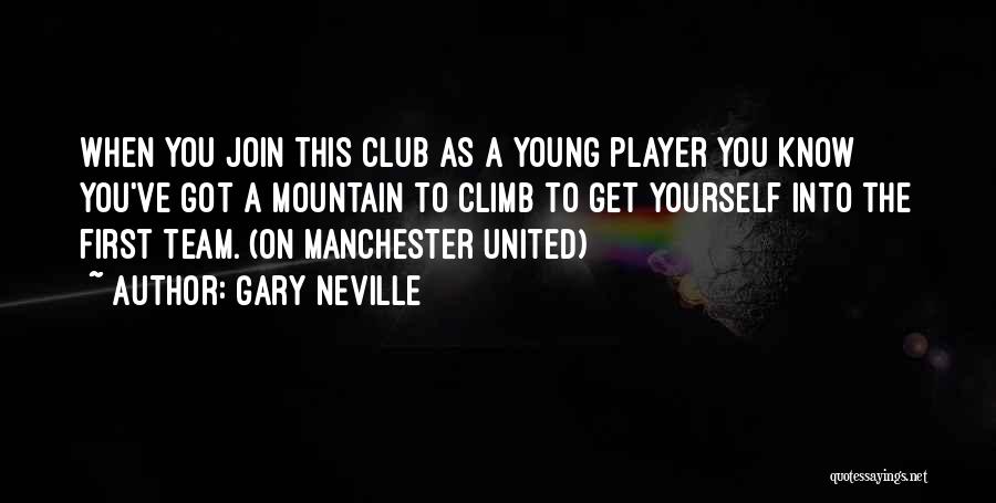 Gary Neville Quotes: When You Join This Club As A Young Player You Know You've Got A Mountain To Climb To Get Yourself