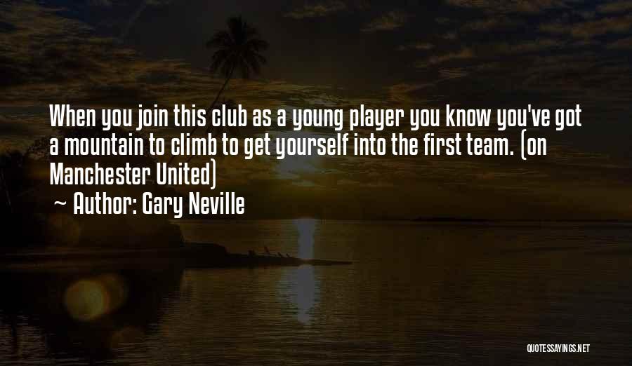 Gary Neville Quotes: When You Join This Club As A Young Player You Know You've Got A Mountain To Climb To Get Yourself