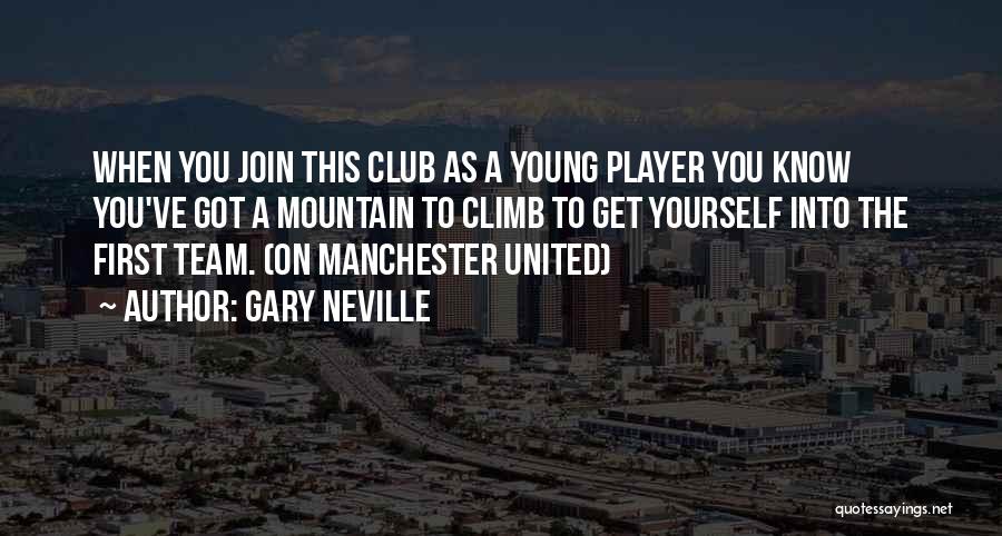 Gary Neville Quotes: When You Join This Club As A Young Player You Know You've Got A Mountain To Climb To Get Yourself