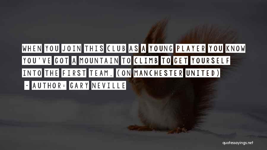 Gary Neville Quotes: When You Join This Club As A Young Player You Know You've Got A Mountain To Climb To Get Yourself