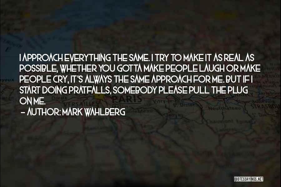 Mark Wahlberg Quotes: I Approach Everything The Same. I Try To Make It As Real As Possible, Whether You Gotta Make People Laugh