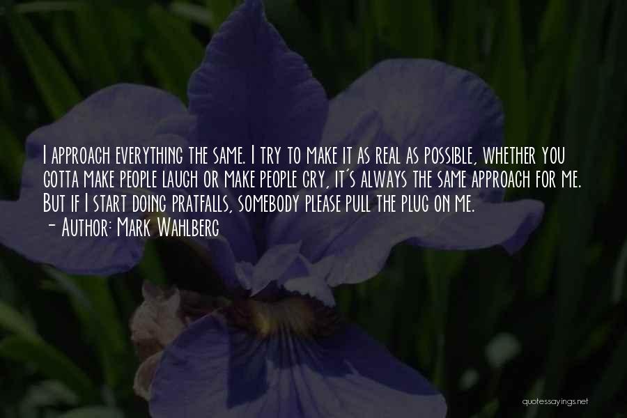 Mark Wahlberg Quotes: I Approach Everything The Same. I Try To Make It As Real As Possible, Whether You Gotta Make People Laugh