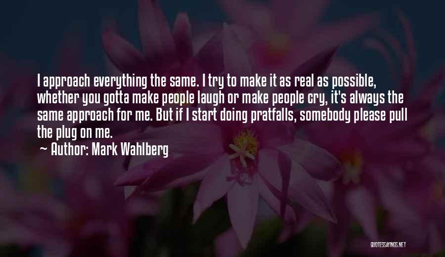 Mark Wahlberg Quotes: I Approach Everything The Same. I Try To Make It As Real As Possible, Whether You Gotta Make People Laugh