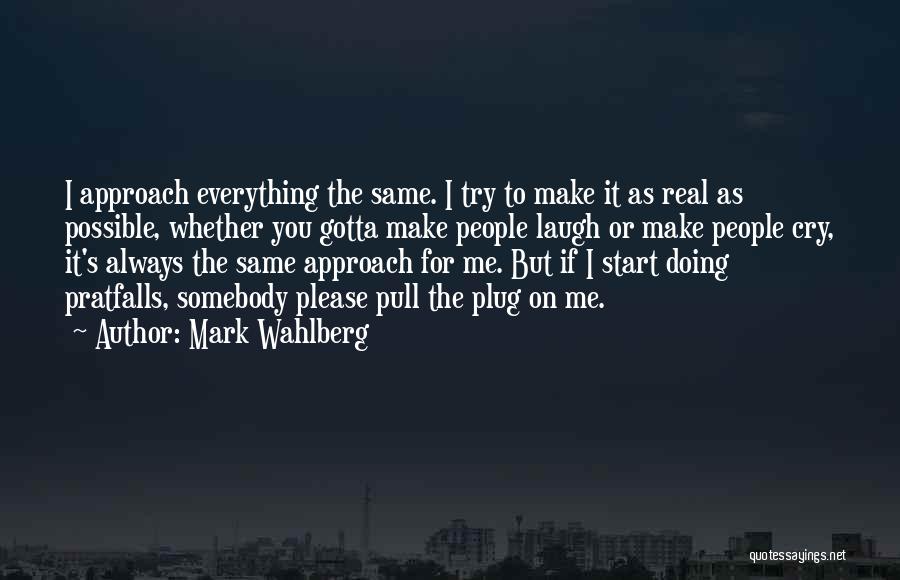 Mark Wahlberg Quotes: I Approach Everything The Same. I Try To Make It As Real As Possible, Whether You Gotta Make People Laugh