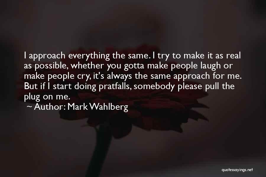 Mark Wahlberg Quotes: I Approach Everything The Same. I Try To Make It As Real As Possible, Whether You Gotta Make People Laugh