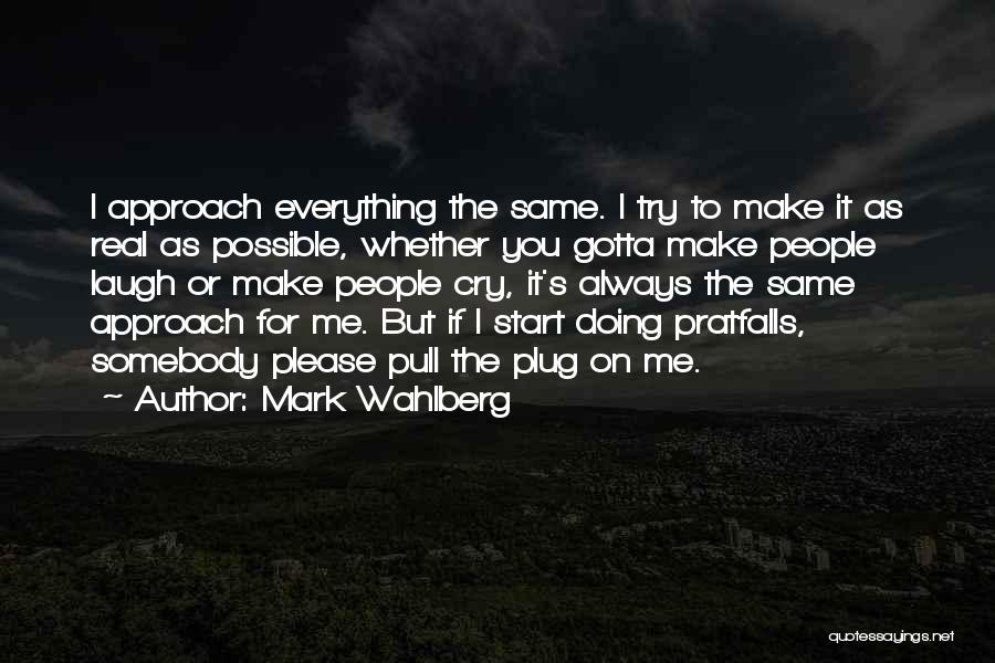 Mark Wahlberg Quotes: I Approach Everything The Same. I Try To Make It As Real As Possible, Whether You Gotta Make People Laugh