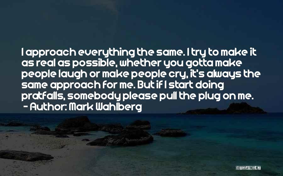 Mark Wahlberg Quotes: I Approach Everything The Same. I Try To Make It As Real As Possible, Whether You Gotta Make People Laugh