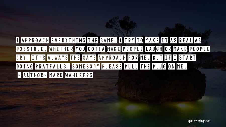 Mark Wahlberg Quotes: I Approach Everything The Same. I Try To Make It As Real As Possible, Whether You Gotta Make People Laugh