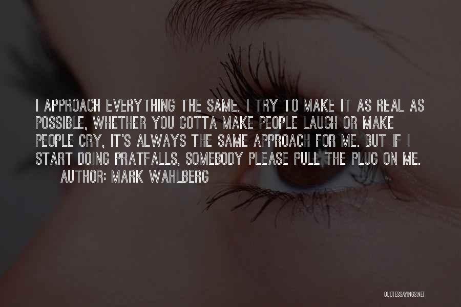 Mark Wahlberg Quotes: I Approach Everything The Same. I Try To Make It As Real As Possible, Whether You Gotta Make People Laugh