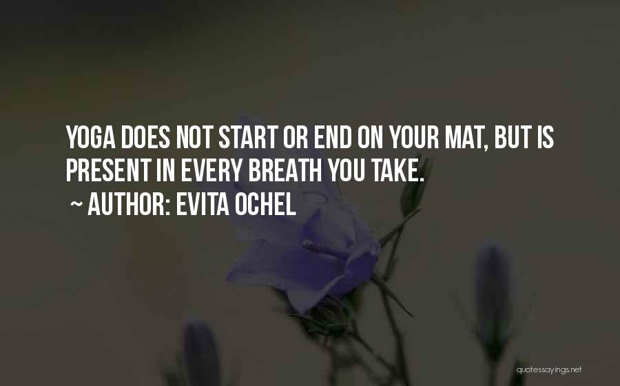 Evita Ochel Quotes: Yoga Does Not Start Or End On Your Mat, But Is Present In Every Breath You Take.