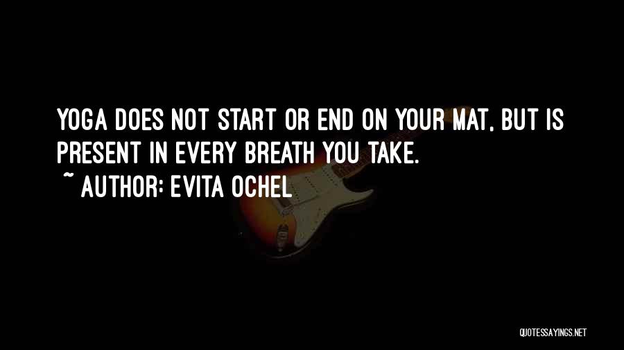 Evita Ochel Quotes: Yoga Does Not Start Or End On Your Mat, But Is Present In Every Breath You Take.