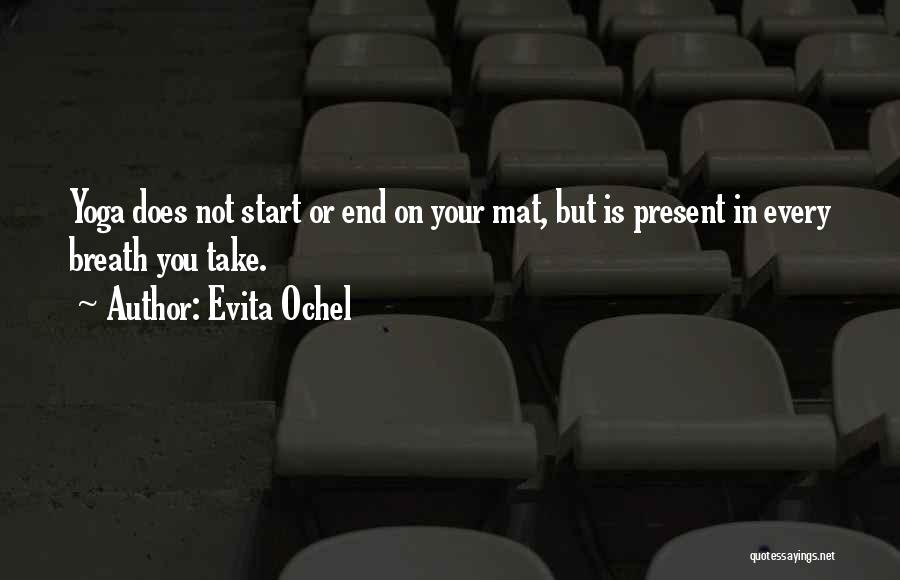 Evita Ochel Quotes: Yoga Does Not Start Or End On Your Mat, But Is Present In Every Breath You Take.