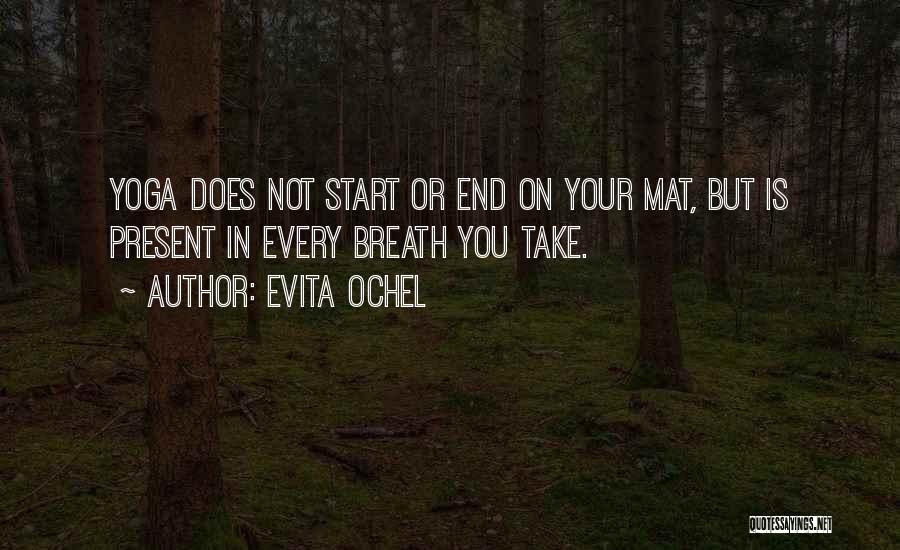 Evita Ochel Quotes: Yoga Does Not Start Or End On Your Mat, But Is Present In Every Breath You Take.