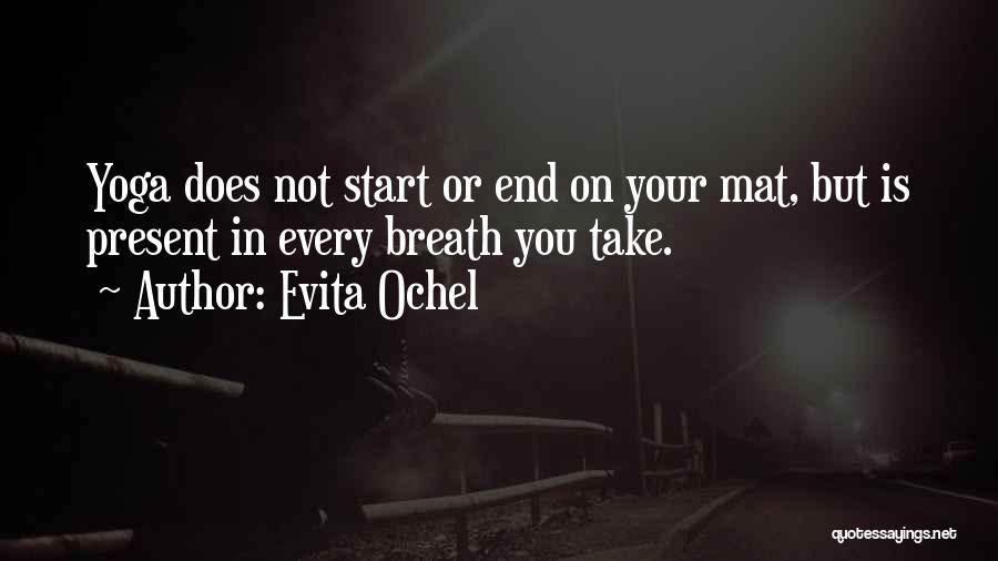 Evita Ochel Quotes: Yoga Does Not Start Or End On Your Mat, But Is Present In Every Breath You Take.