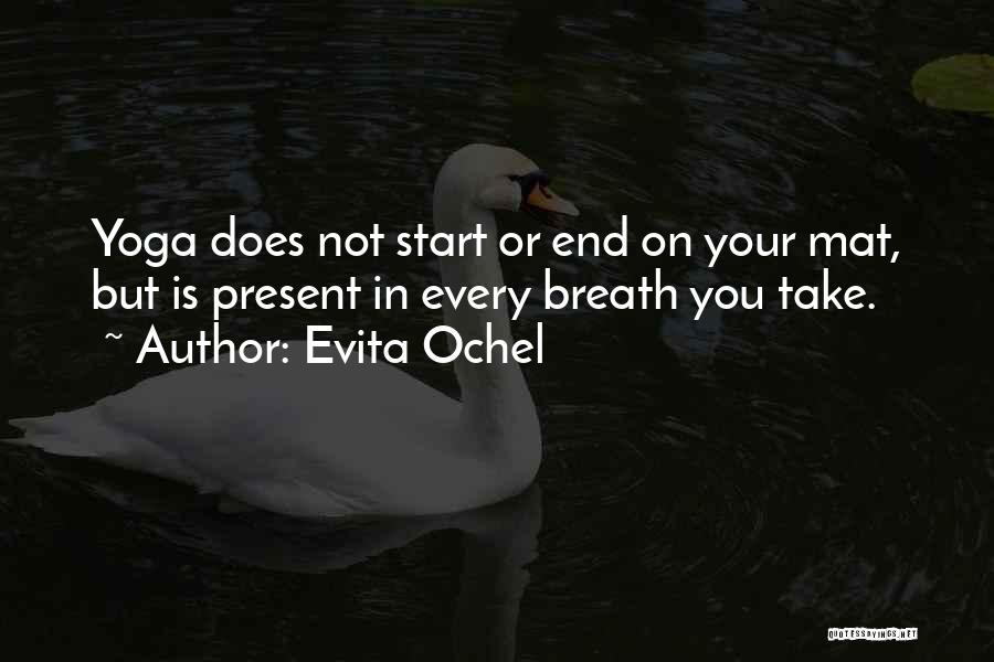 Evita Ochel Quotes: Yoga Does Not Start Or End On Your Mat, But Is Present In Every Breath You Take.