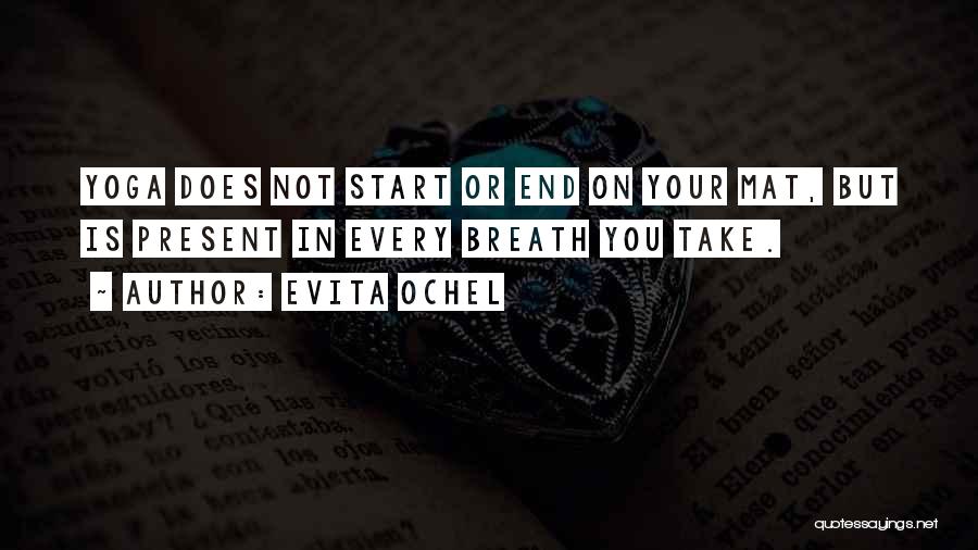 Evita Ochel Quotes: Yoga Does Not Start Or End On Your Mat, But Is Present In Every Breath You Take.
